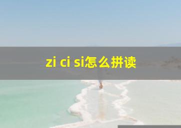 zi ci si怎么拼读